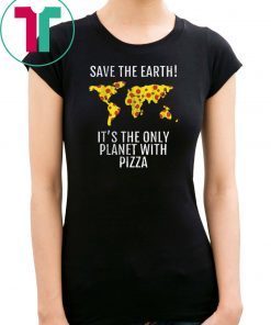 Save The Earth–It’s The Only Planet With Pizza Tee Shirt