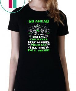 Skull go ahead call the cops I’m still kicking your ass till they get here shirt