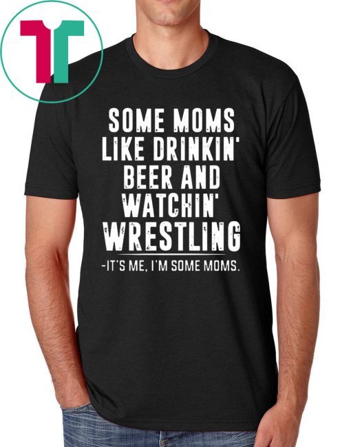 Some Moms Like Drinkin’ Beer and Watchin’ Wrestling Tee Shirt