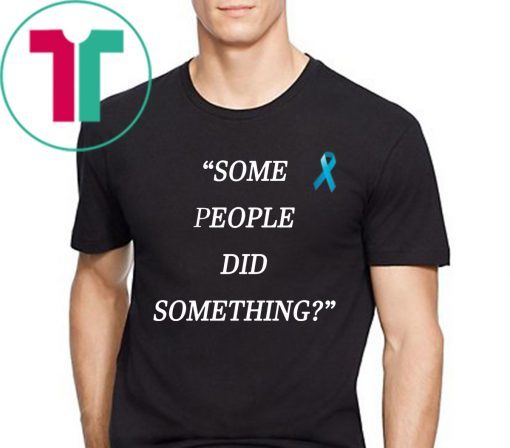 Some People Did Something Shirt Limited Edition