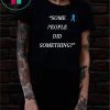 Some People Did Something T-Shirt
