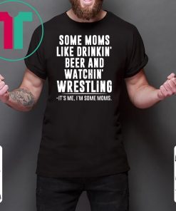 Some moms like drinkin beer and watchin' wrestling Shirt