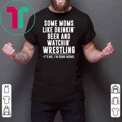 Some moms like drinkin beer and watchin' wrestling Shirt