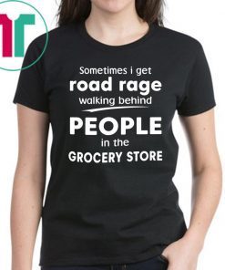 Sometimes I get road rage walking behind people in the grocery store Tee Shirt