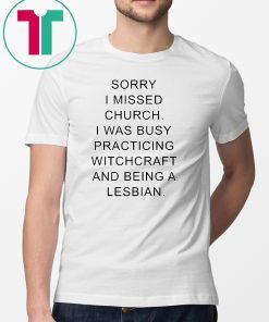 Sorry I missed church I was busy practicing witchcraft and being a lesbian shirt