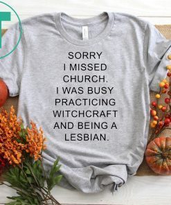 Sorry I missed church I was busy practicing witchcraft and being a lesbian shirt