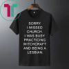 Sorry I missed church I was busy practicing witchcraft and being a lesbian t-shirts
