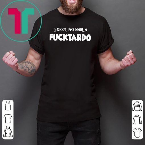 Sorry no habla fucktardo shirt