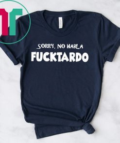 Sorry no habla fucktardo shirt