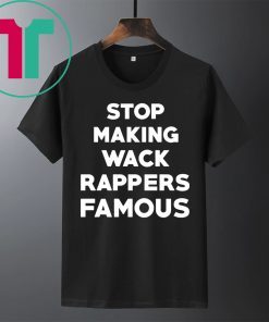 Stop Making Wack Rappers Famous Shirt