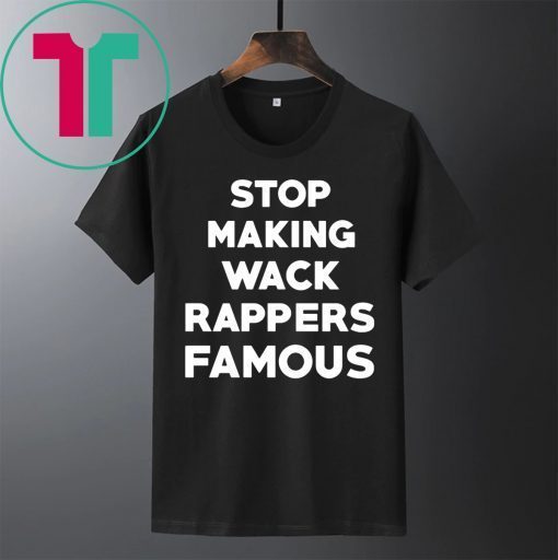 Stop Making Wack Rappers Famous Shirt