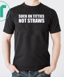 Suck on titties not straws shirt