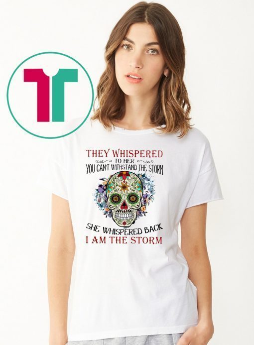 Sugar skull they whispered to her you can't with stand the storm shirt