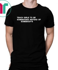 Teach girls to be somebodies instead of somebody’s t-shirt