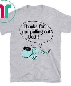 Thanks for not pulling out dad Shirt