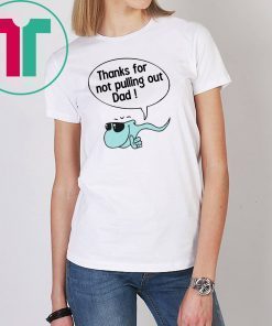 Thanks for not pulling out dad Shirt