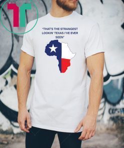 That’s The Strangest Lookin’ Texas I’ve Ever Seen Shirt