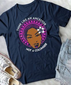 Think Like An Ancestor not a coloniser shirt