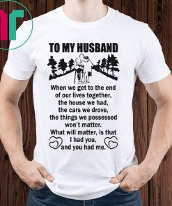 To My Husband When We Get To The End of Our Lives Together Poster Shirt
