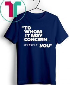 To Whom It May Concern Fuck You Shirt
