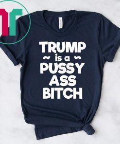 Trump is a Pussy Ass Bitch Funny Anti Trump 2020 Apparel T-Shirt