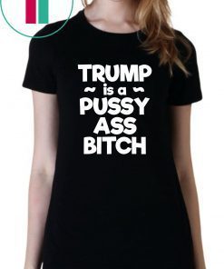 Trump is a Pussy Ass Bitch Funny Anti Trump 2020 Apparel T-Shirt