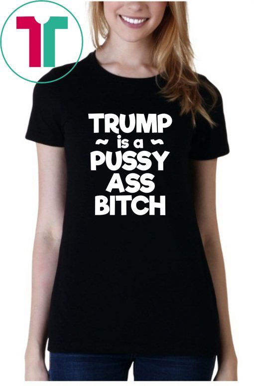 Trump is a Pussy Ass Bitch Funny Anti Trump 2020 Apparel T-Shirt