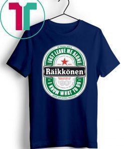 Raikkonen Heineken Just Leave Me Alone, I Know What To Do OIriginal T-Shirt