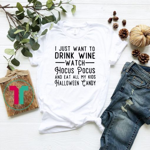 I just want to drink wine watch Hocus Pocus and eat all my Tee Shirt