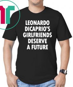 Leonardo Dicaprio’s girlfriends deserve a future Offcial T-Shirt