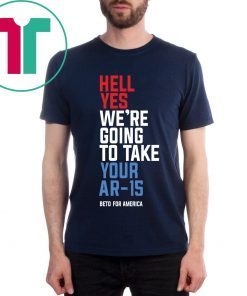 Hell Yes We’re Going To Take Your Ar-15 Original T-Shirt