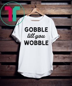 Gobble Till You Wobble Original T-Shirt