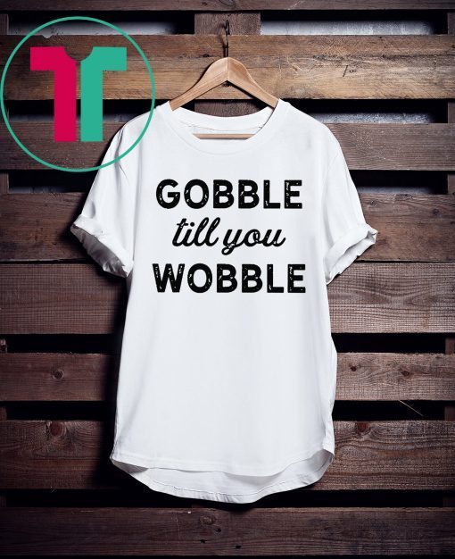 Gobble Till You Wobble Original T-Shirt