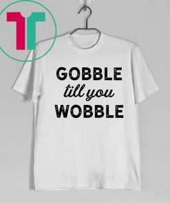 Gobble Till You Wobble Original T-Shirt