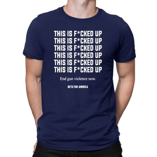 This Is Fucked Up End Gun Violence Now Tee Shirt - Beto