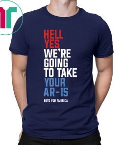 Beto Hell Yes We’re Going To Take Your Ar 15 Gift T-Shirt