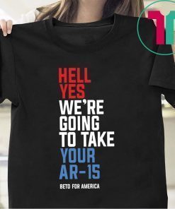 Hell Yes, We’re Going To Take Your AR-15 Beto Orourke Tee Shirt