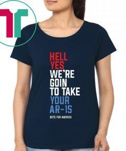 Buy Beto Hell Yes We’re Going To Take Your Ar-15 T-Shirt
