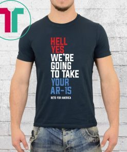 Hell Yes, We’re Going To Take Your AR-15 Beto Orourke Tee Shirt