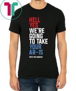 Hell Yes, We’re Going To Take Your AR-15 T-Shirt Beto Orourke