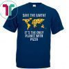 Save The Earth - It's The Only Planet With Pizza Shirt