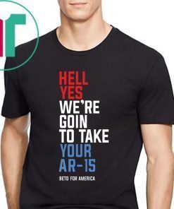 Beto Hell Yes We’re Going To Take Your Ar-15 Classic T-Shirt