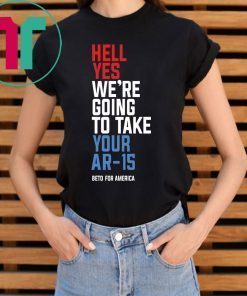 Hell Yes, We’re Going To Take Your AR-15 Beto Orourke T-Shirt For Mens Womens Kids
