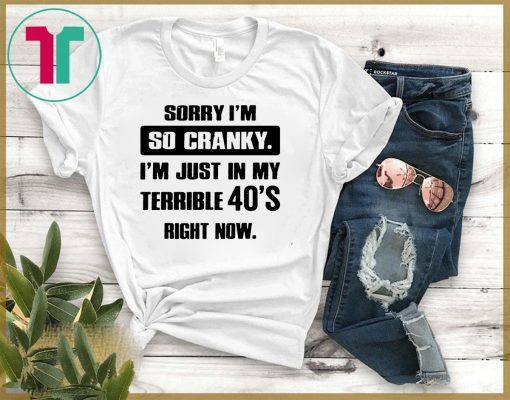 Sorry I'm so cranky I'm just in my terrible 30's right now T-Shirt