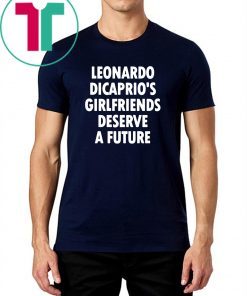 Leonardo Dicaprio’s girlfriends deserve a future Offcial T-Shirt