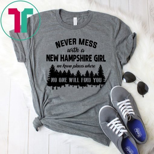 Never mess with a new hampshire girl we know places where no one will find you T-Shirt