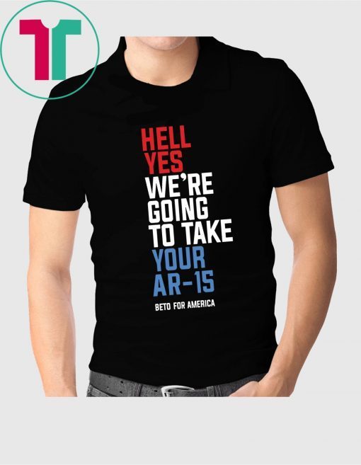 Hell Yes We’re Going To Take Your Ar-15 Original T-Shirt