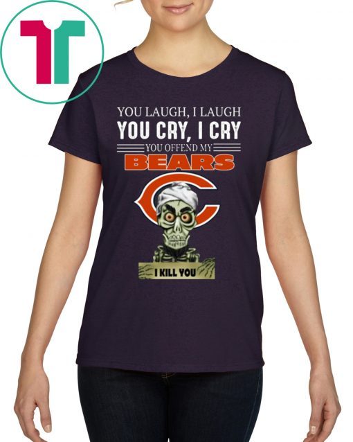 You laugh I laugh you cry I cry you offend my Bears i kill you For T-Shirt