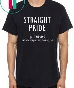Straight pride just kidding can you imagine holy fucking shit 2019 T-Shirt