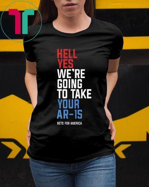 Beto Hell Yes We’re Going To Take Your Ar-15 For Mens Womens Kids T-Shirt